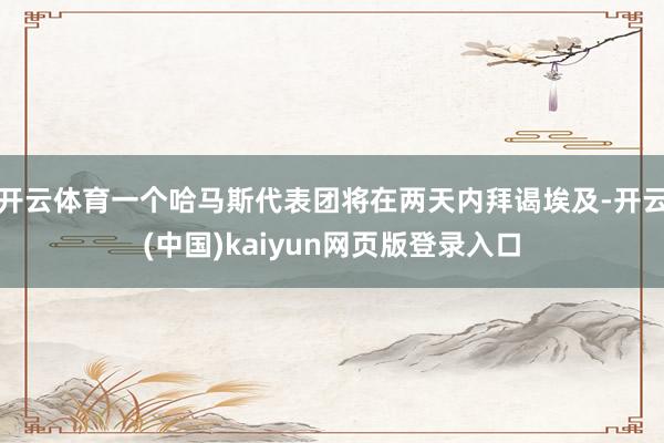 开云体育一个哈马斯代表团将在两天内拜谒埃及-开云(中国)kaiyun网页版登录入口