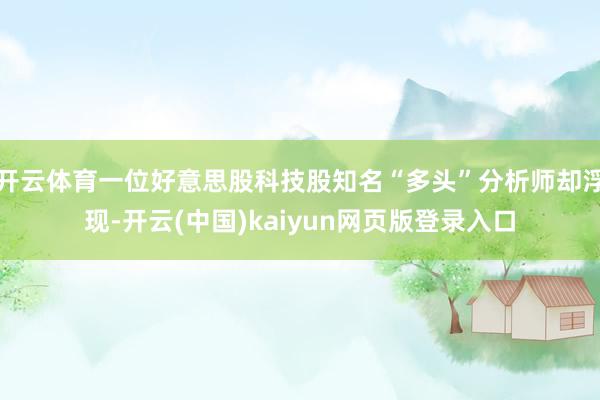 开云体育一位好意思股科技股知名“多头”分析师却浮现-开云(中国)kaiyun网页版登录入口