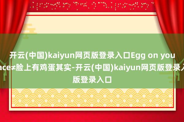 开云(中国)kaiyun网页版登录入口Egg on your face≠脸上有鸡蛋其实-开云(中国)kaiyun网页版登录入口