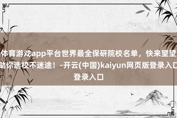 体育游戏app平台世界最全保研院校名单，快来望望助你选校不迷途！-开云(中国)kaiyun网页版登录入口