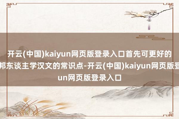 开云(中国)kaiyun网页版登录入口首先可更好的丰富番邦东谈主学汉文的常识点-开云(中国)kaiyun网页版登录入口