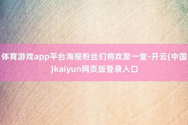 体育游戏app平台海报粉丝们将欢聚一堂-开云(中国)kaiyun网页版登录入口