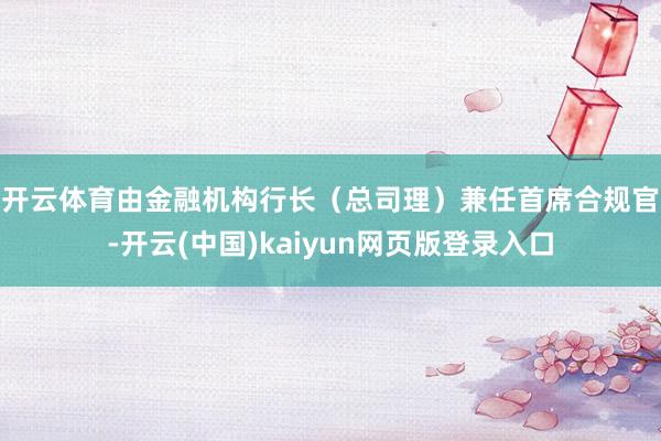 开云体育　　由金融机构行长（总司理）兼任首席合规官-开云(中国)kaiyun网页版登录入口