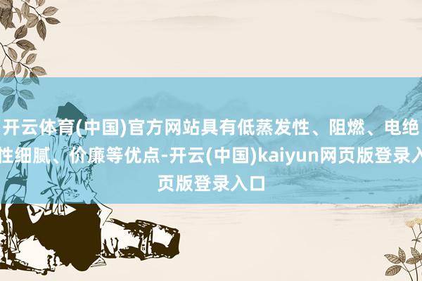 开云体育(中国)官方网站具有低蒸发性、阻燃、电绝缘性细腻、价廉等优点-开云(中国)kaiyun网页版登录入口