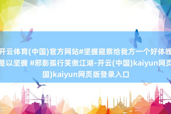 开云体育(中国)官方网站#坚握窥察给我方一个好体魄 #因为青睐是以坚握 #邪影孤行笑傲江湖-开云(中国)kaiyun网页版登录入口