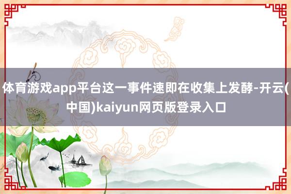 体育游戏app平台这一事件速即在收集上发酵-开云(中国)kaiyun网页版登录入口