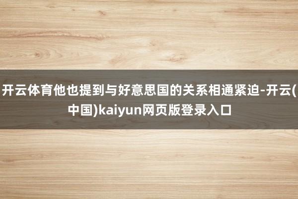 开云体育他也提到与好意思国的关系相通紧迫-开云(中国)kaiyun网页版登录入口