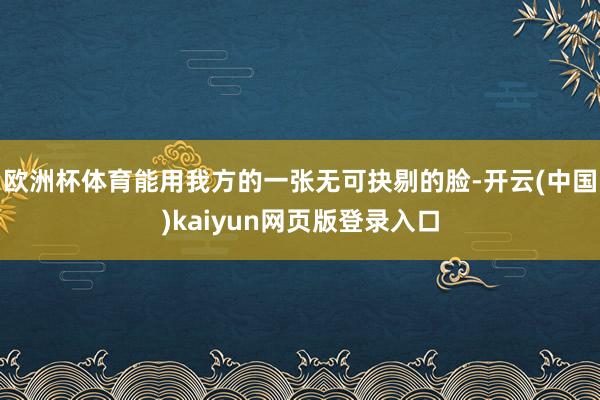 欧洲杯体育能用我方的一张无可抉剔的脸-开云(中国)kaiyun网页版登录入口
