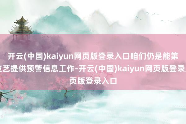 开云(中国)kaiyun网页版登录入口咱们仍是能第一技艺提供预警信息工作-开云(中国)kaiyun网页版登录入口