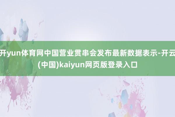 开yun体育网中国营业贯串会发布最新数据表示-开云(中国)kaiyun网页版登录入口
