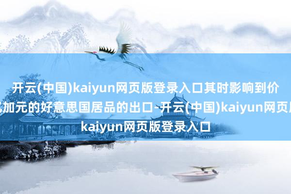 开云(中国)kaiyun网页版登录入口其时影响到价值约166亿加元的好意思国居品的出口-开云(中国)kaiyun网页版登录入口