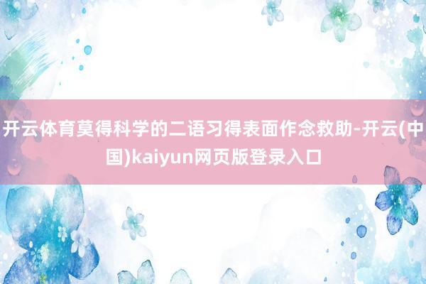 开云体育莫得科学的二语习得表面作念救助-开云(中国)kaiyun网页版登录入口