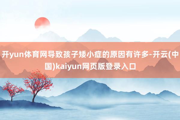 开yun体育网导致孩子矮小症的原因有许多-开云(中国)kaiyun网页版登录入口