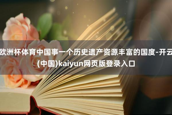 欧洲杯体育中国事一个历史遗产资源丰富的国度-开云(中国)kaiyun网页版登录入口
