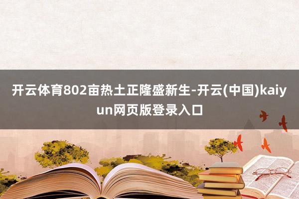 开云体育802亩热土正隆盛新生-开云(中国)kaiyun网页版登录入口