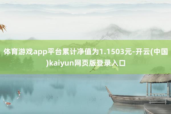 体育游戏app平台累计净值为1.1503元-开云(中国)kaiyun网页版登录入口