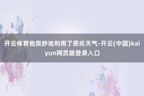 开云体育他奥妙地利用了恶劣天气-开云(中国)kaiyun网页版登录入口
