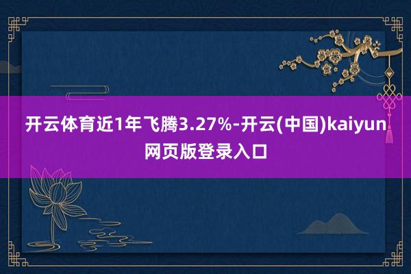 开云体育近1年飞腾3.27%-开云(中国)kaiyun网页版登录入口