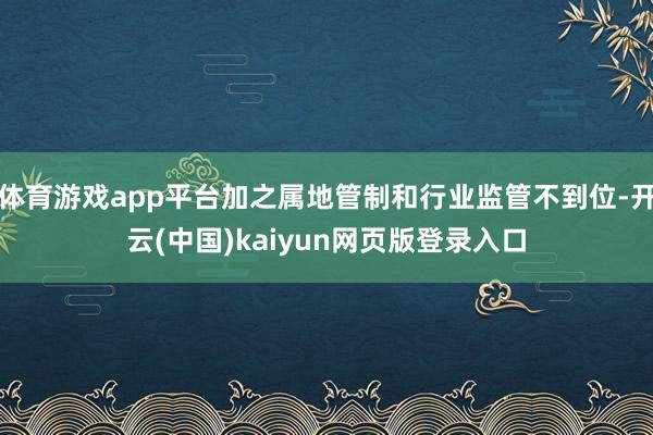 体育游戏app平台加之属地管制和行业监管不到位-开云(中国)kaiyun网页版登录入口