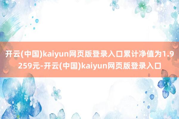 开云(中国)kaiyun网页版登录入口累计净值为1.9259元-开云(中国)kaiyun网页版登录入口