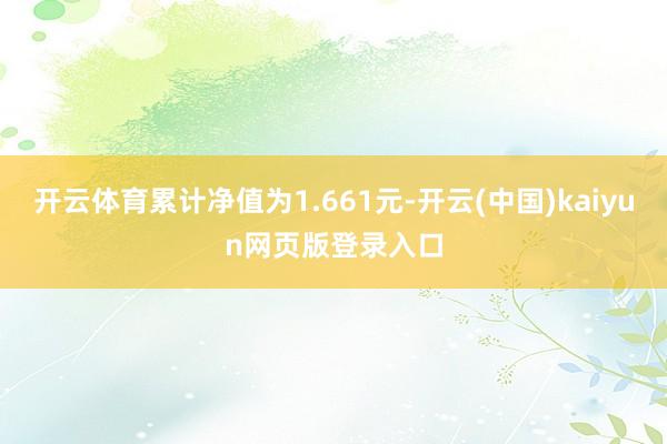 开云体育累计净值为1.661元-开云(中国)kaiyun网页版登录入口