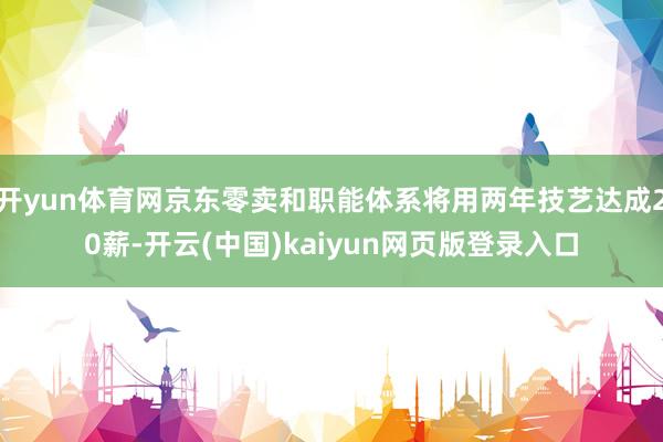 开yun体育网京东零卖和职能体系将用两年技艺达成20薪-开云(中国)kaiyun网页版登录入口