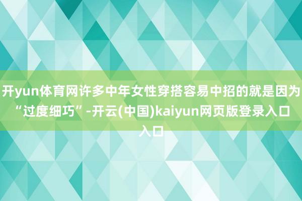 开yun体育网许多中年女性穿搭容易中招的就是因为“过度细巧”-开云(中国)kaiyun网页版登录入口