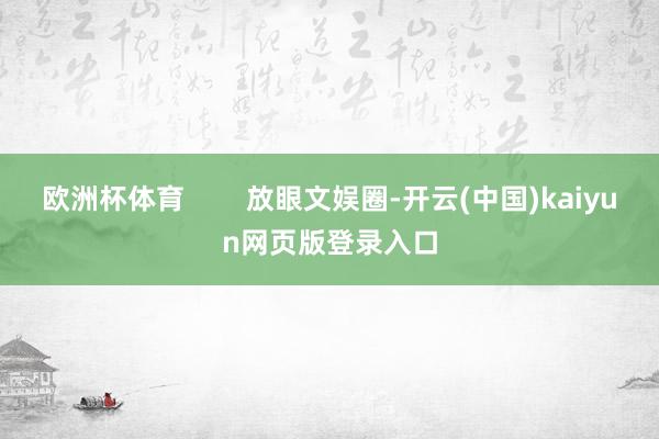 欧洲杯体育        放眼文娱圈-开云(中国)kaiyun网页版登录入口