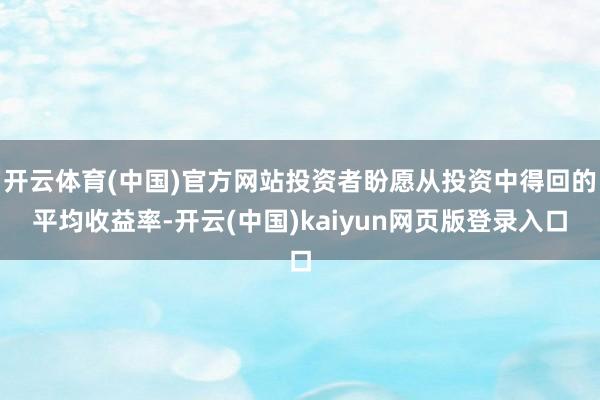 开云体育(中国)官方网站投资者盼愿从投资中得回的平均收益率-开云(中国)kaiyun网页版登录入口