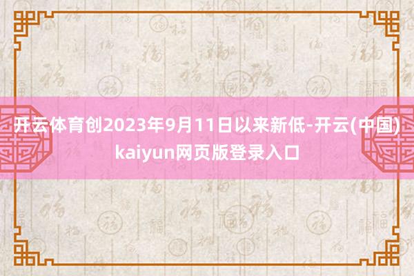 开云体育创2023年9月11日以来新低-开云(中国)kaiyun网页版登录入口