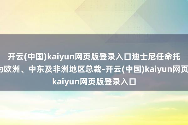 开云(中国)kaiyun网页版登录入口迪士尼任命托尼·钱伯斯为欧洲、中东及非洲地区总裁-开云(中国)kaiyun网页版登录入口