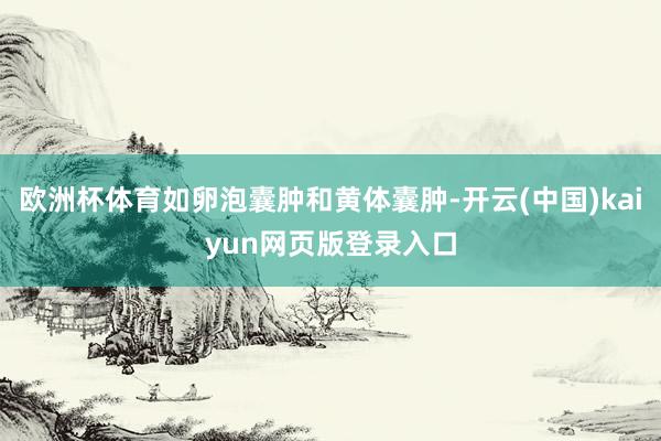 欧洲杯体育如卵泡囊肿和黄体囊肿-开云(中国)kaiyun网页版登录入口