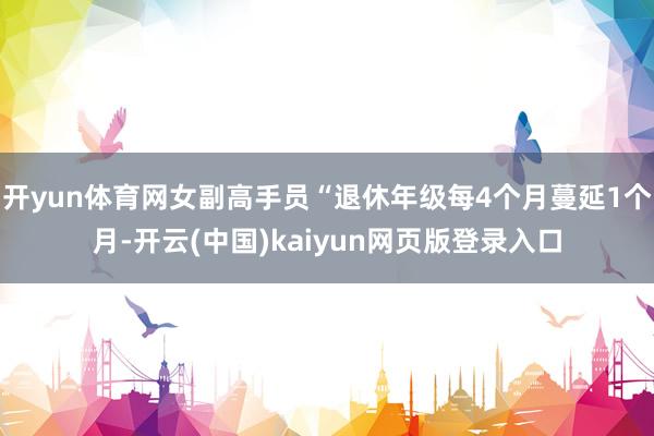 开yun体育网女副高手员“退休年级每4个月蔓延1个月-开云(中国)kaiyun网页版登录入口