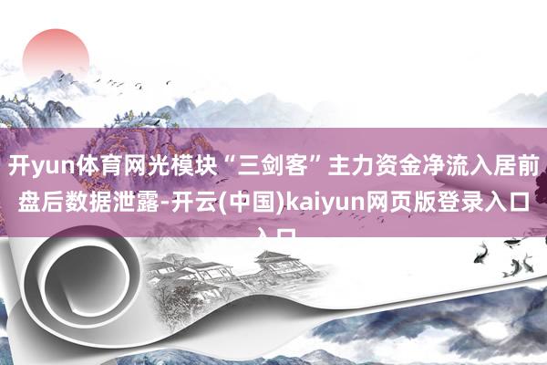 开yun体育网光模块“三剑客”主力资金净流入居前盘后数据泄露-开云(中国)kaiyun网页版登录入口