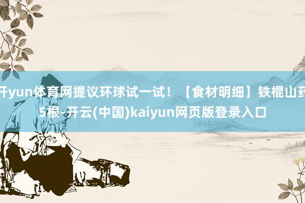 开yun体育网提议环球试一试！【食材明细】铁棍山药5根-开云(中国)kaiyun网页版登录入口