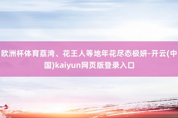 欧洲杯体育荔湾、花王人等地年花尽态极妍-开云(中国)kaiyun网页版登录入口
