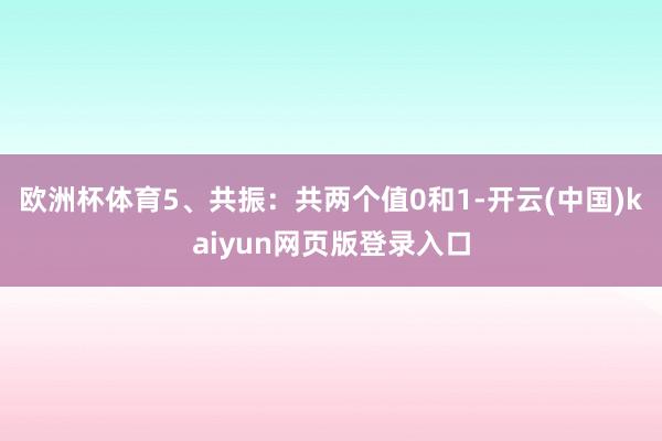 欧洲杯体育5、共振：共两个值0和1-开云(中国)kaiyun网页版登录入口