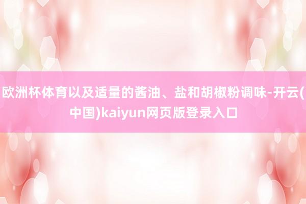 欧洲杯体育以及适量的酱油、盐和胡椒粉调味-开云(中国)kaiyun网页版登录入口
