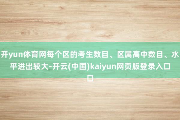 开yun体育网每个区的考生数目、区属高中数目、水平进出较大-开云(中国)kaiyun网页版登录入口