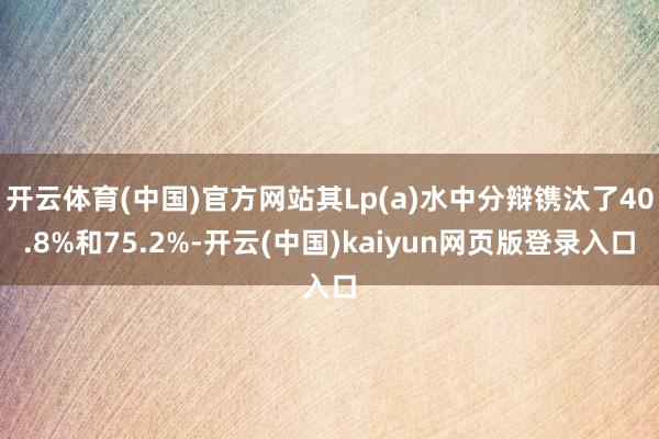 开云体育(中国)官方网站其Lp(a)水中分辩镌汰了40.8%和75.2%-开云(中国)kaiyun网页版登录入口
