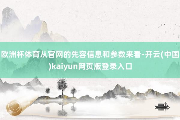 欧洲杯体育从官网的先容信息和参数来看-开云(中国)kaiyun网页版登录入口
