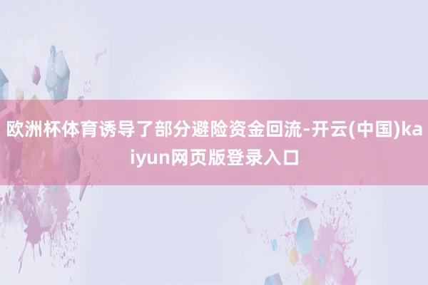 欧洲杯体育诱导了部分避险资金回流-开云(中国)kaiyun网页版登录入口