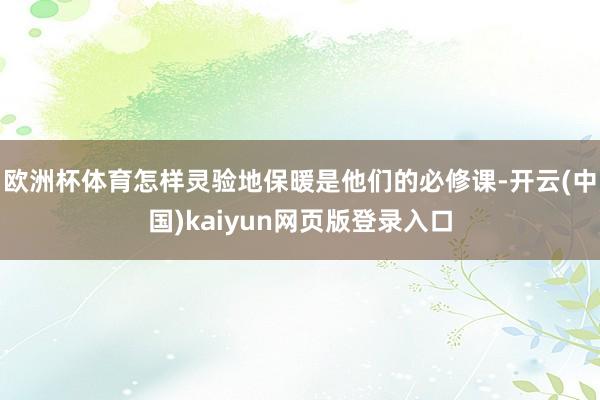 欧洲杯体育怎样灵验地保暖是他们的必修课-开云(中国)kaiyun网页版登录入口