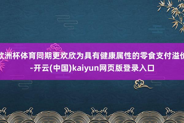 欧洲杯体育同期更欢欣为具有健康属性的零食支付溢价-开云(中国)kaiyun网页版登录入口