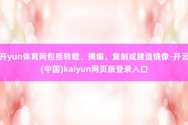 开yun体育网包括转载、摘编、复制或建造镜像-开云(中国)kaiyun网页版登录入口