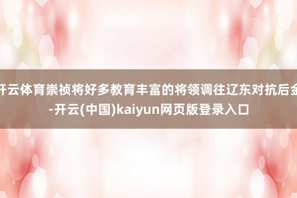 开云体育崇祯将好多教育丰富的将领调往辽东对抗后金-开云(中国)kaiyun网页版登录入口