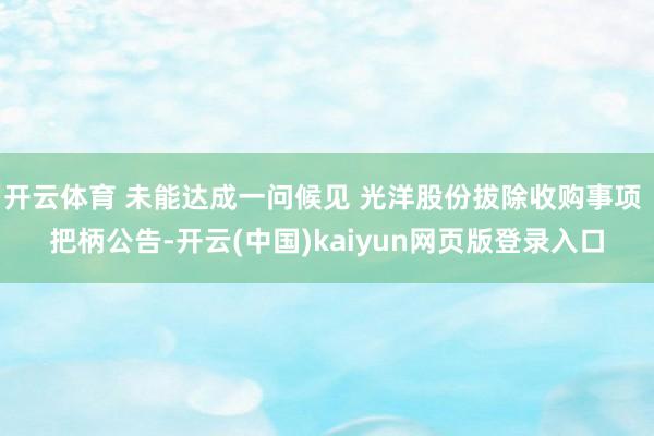 开云体育 未能达成一问候见 光洋股份拔除收购事项 把柄公告-开云(中国)kaiyun网页版登录入口