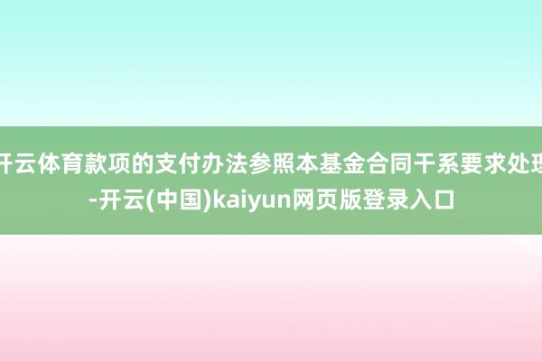 开云体育款项的支付办法参照本基金合同干系要求处理-开云(中国)kaiyun网页版登录入口