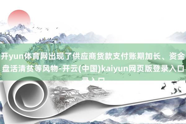 开yun体育网出现了供应商货款支付账期加长、资金盘活清贫等风物-开云(中国)kaiyun网页版登录入口