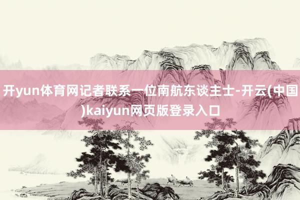 开yun体育网记者联系一位南航东谈主士-开云(中国)kaiyun网页版登录入口